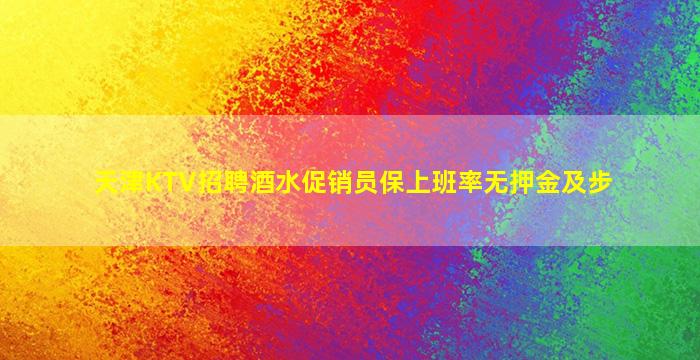 天津KTV招聘酒水促销员保上班率无押金及步